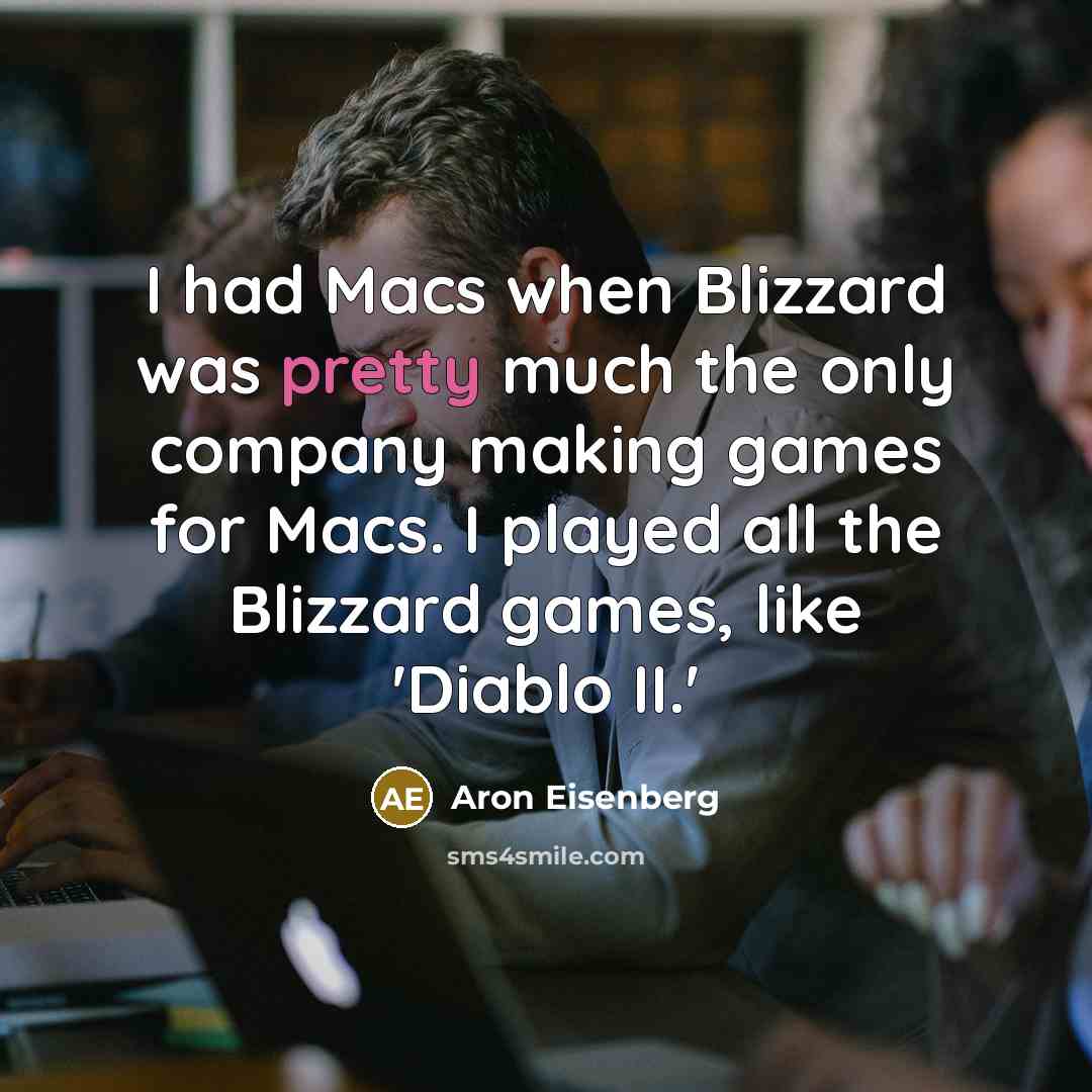 “I had Macs when Blizzard was pretty much the only company making games for Macs. I played all the Blizzard games, like 'Diablo II.'” quote by Aron Eisenberg