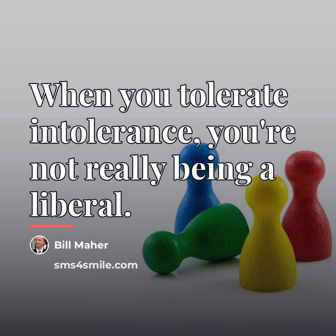 “When you tolerate intolerance, you're not really being a liberal.…” quote by Bill Maher