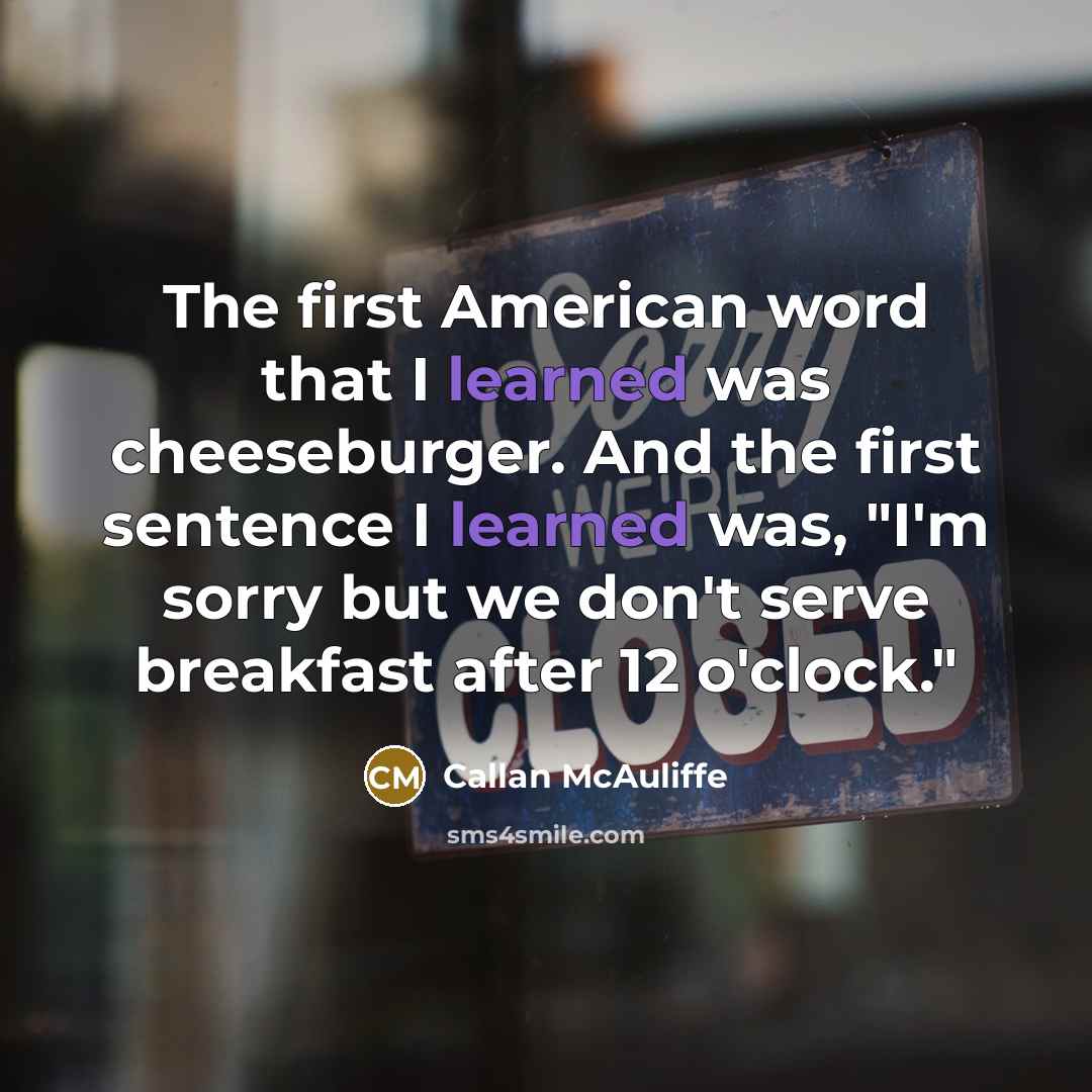 “The first American word that I learned was cheeseburger. And…” quote by Callan McAuliffe