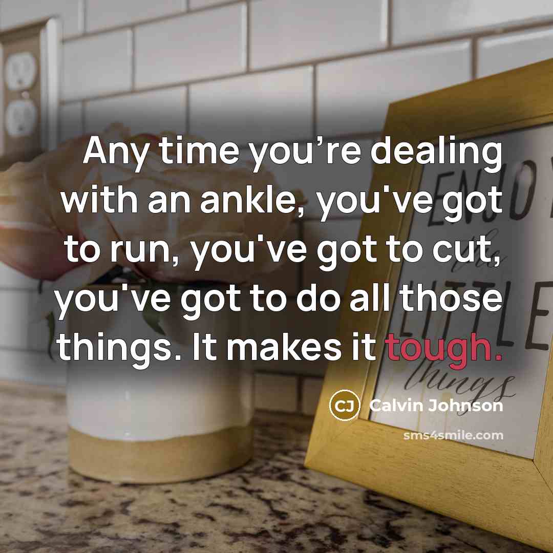 “Any time you're dealing with an ankle, you've got to…” quote by Calvin Johnson