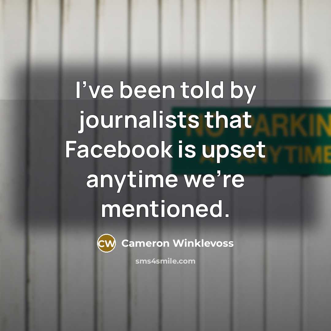“I've been told by journalists that Facebook is upset anytime…” quote by Cameron Winklevoss