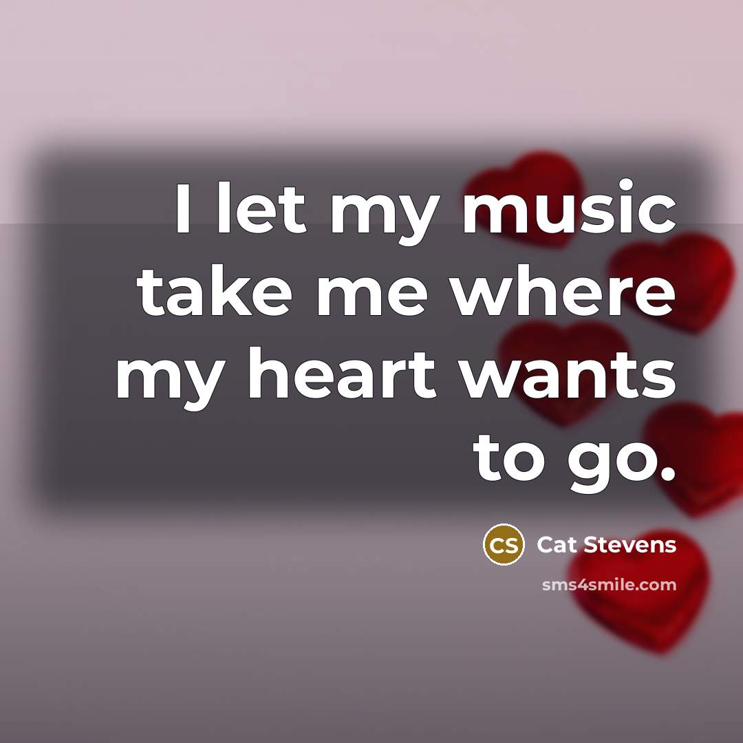 “I let my music take me where my heart wants…” quote by Cat Stevens
