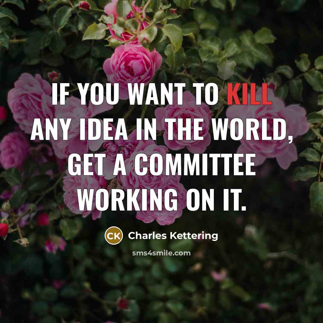 “If you want to kill any idea in the world,…” quote by Charles Kettering