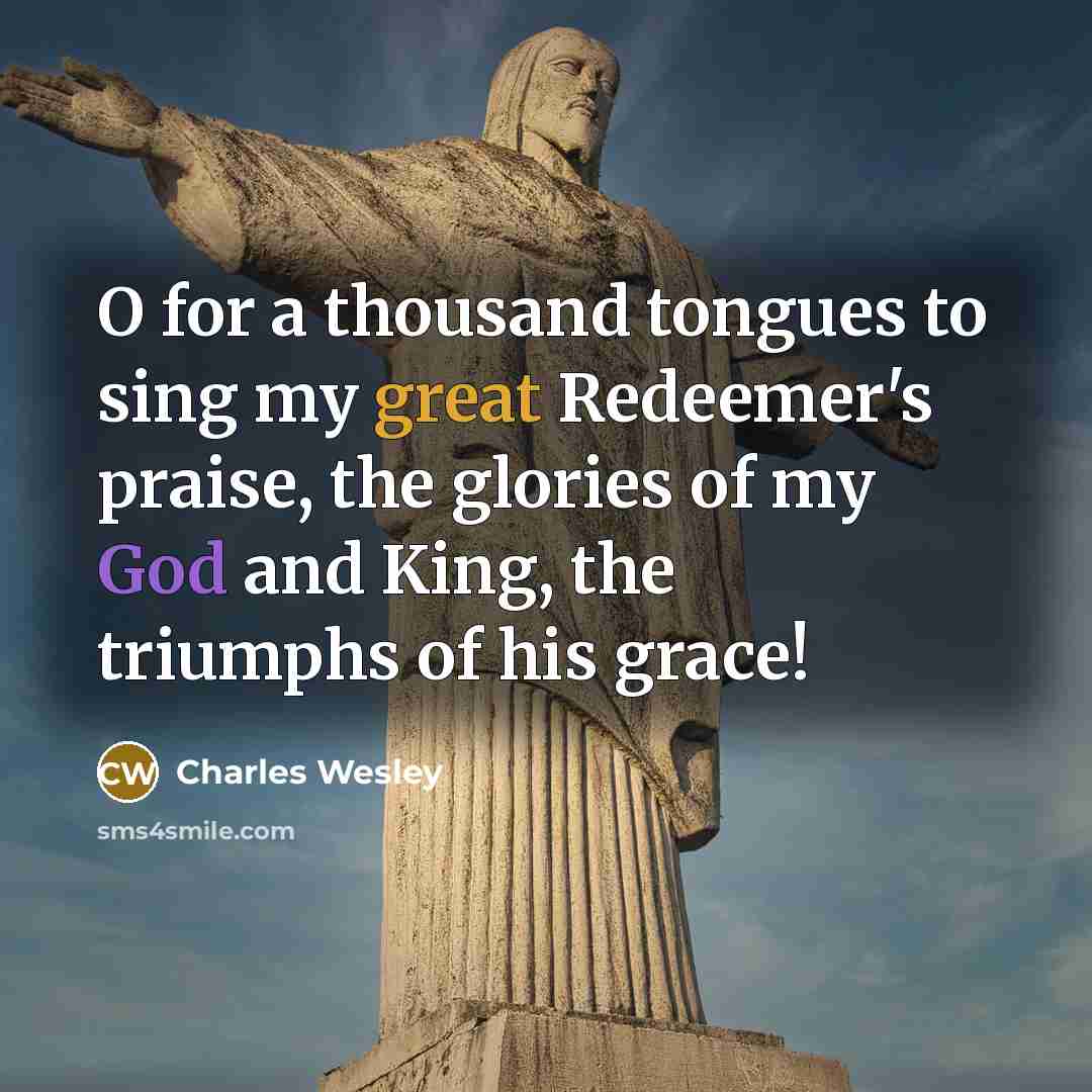 “O for a thousand tongues to sing my great Redeemer's…” quote by Charles Wesley