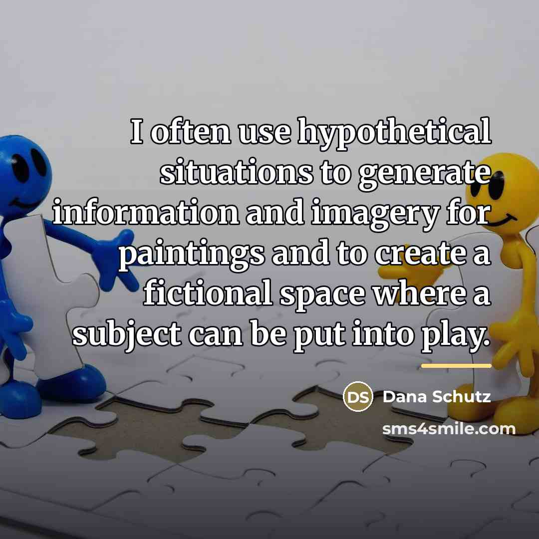 “I often use hypothetical situations to generate information and imagery…” quote by Dana Schutz