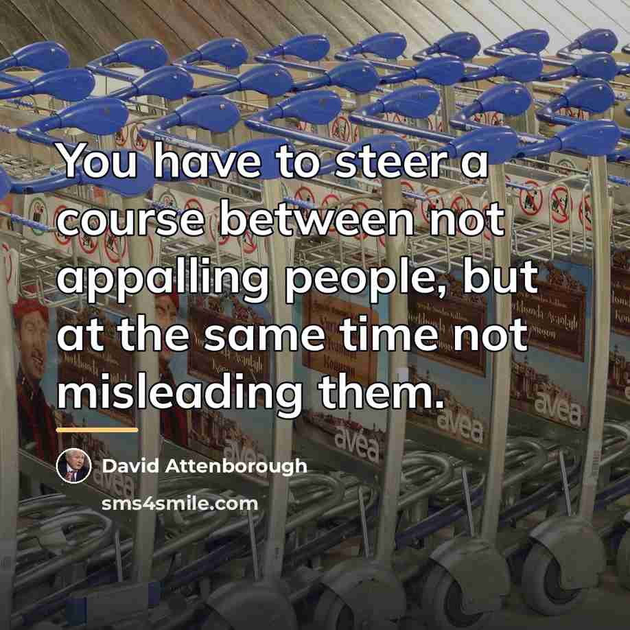 “You have to steer a course between not appalling people,…” quote by David Attenborough