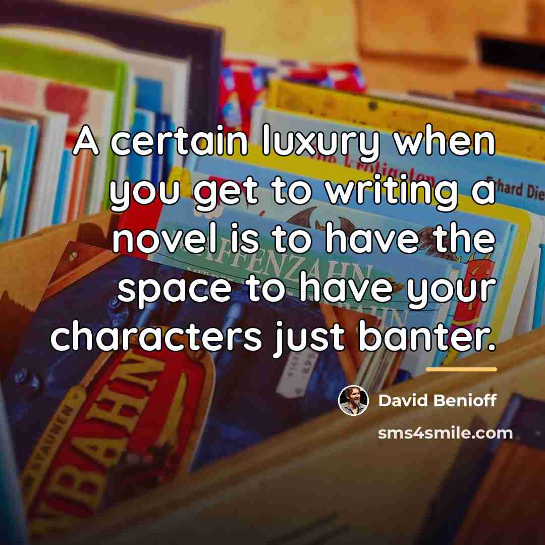 “A certain luxury when you get to writing a novel…” quote by David Benioff