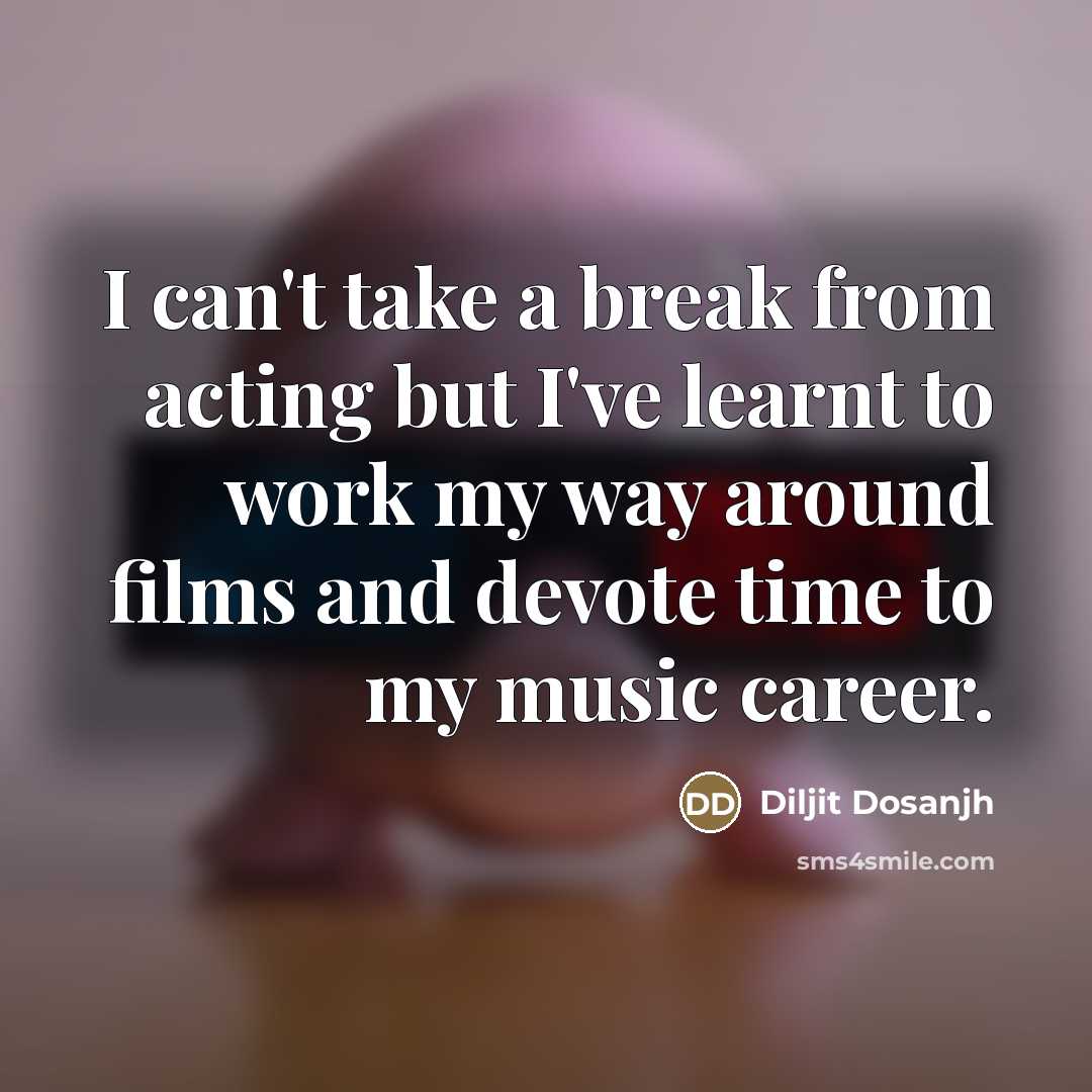 “I can't take a break from acting but I've learnt…” quote by Diljit Dosanjh