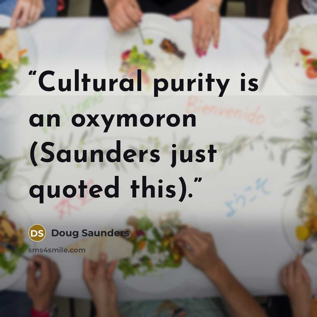 “Cultural purity is an oxymoron (Saunders just quoted this).” quote by Doug Saunders