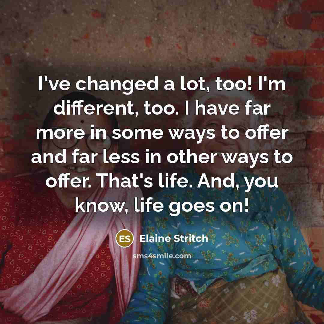 “I've changed a lot, too! I'm different, too. I have…” quote by Elaine Stritch