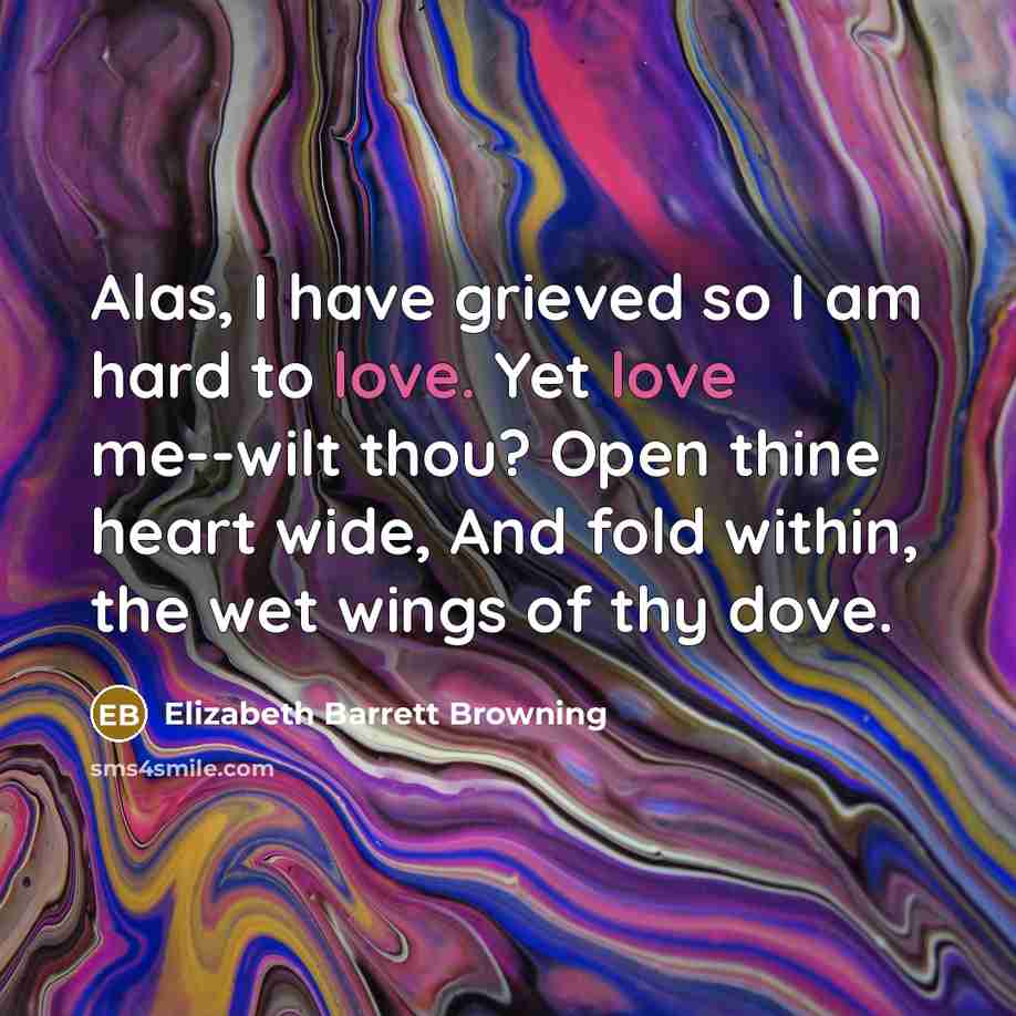 “Alas, I have grieved so I am hard to love.…” quote by Elizabeth Barrett Browning