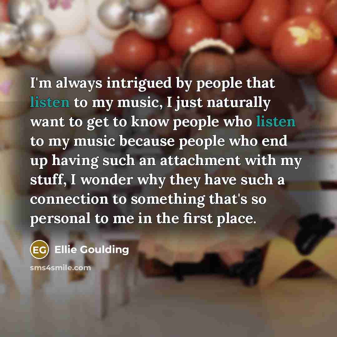 “I'm always intrigued by people that listen to my music,…” quote by Ellie Goulding