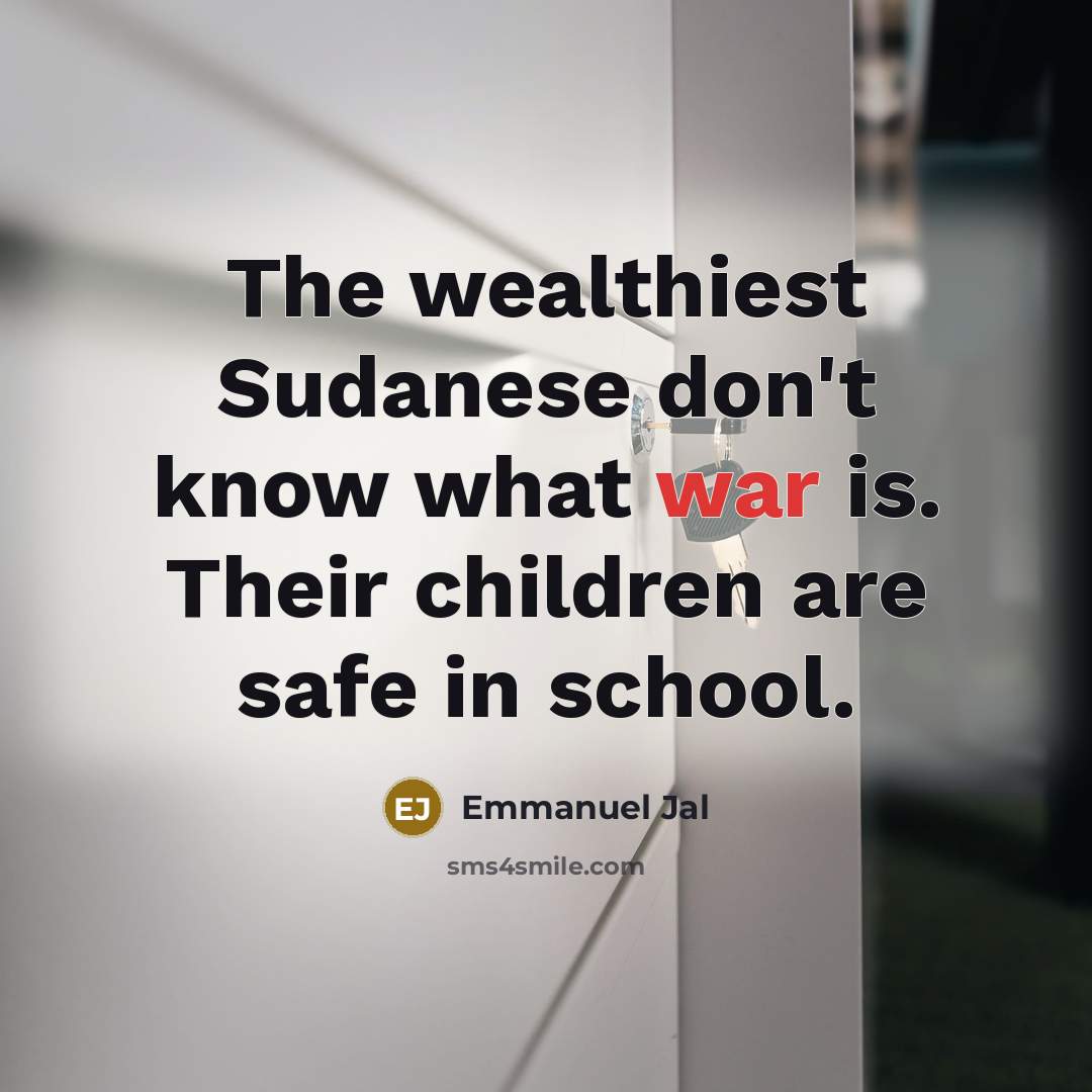 “The wealthiest Sudanese don't know what war is. Their children…” quote by Emmanuel Jal
