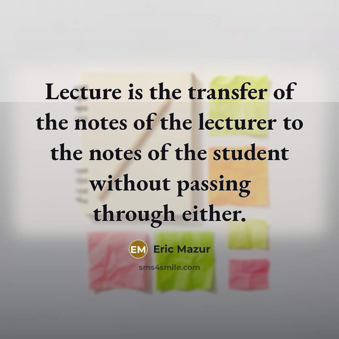 “Lecture is the transfer of the notes of the lecturer…” quote by Eric Mazur