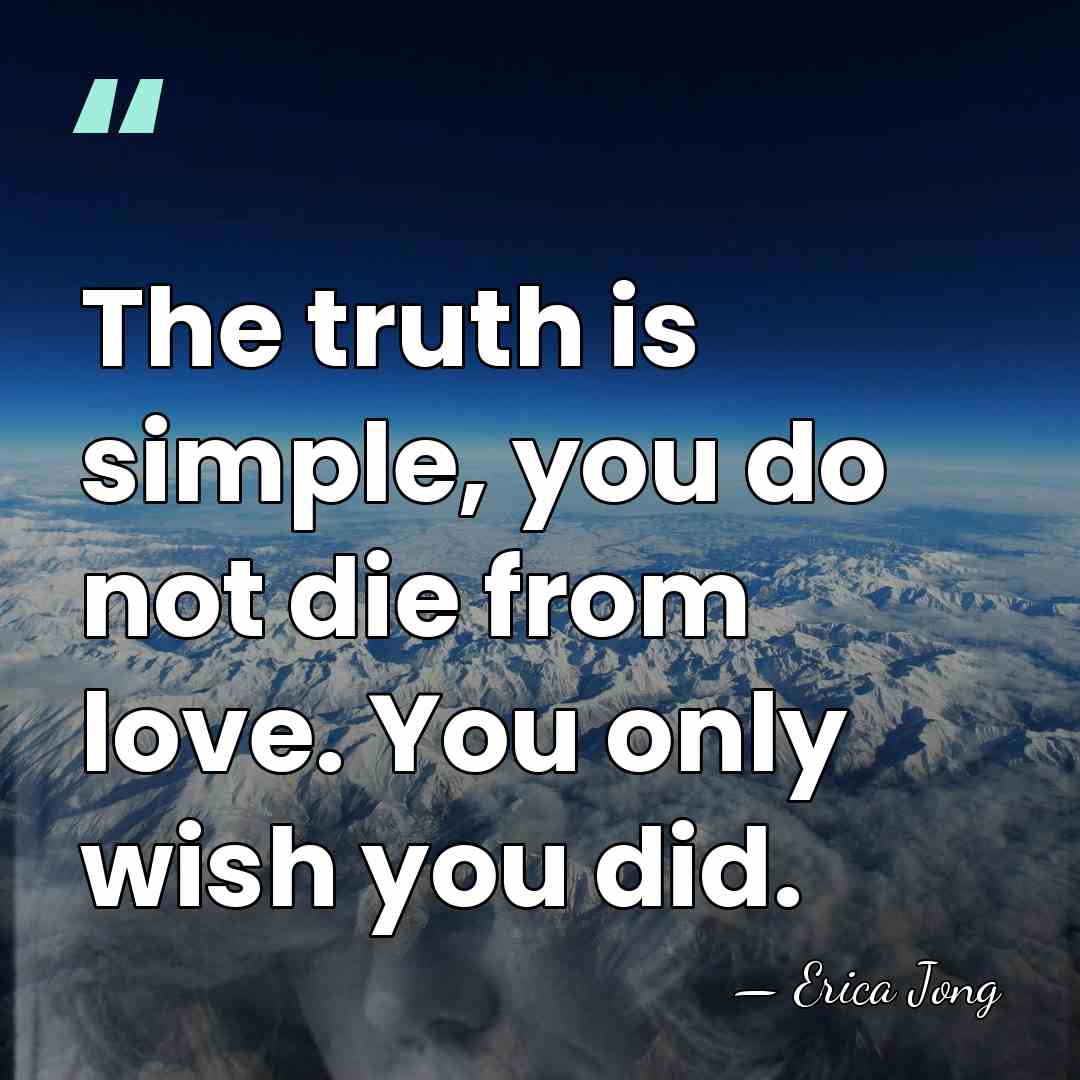 The truth is simple, you do not die from love. You only&hellip; - Erica Jong