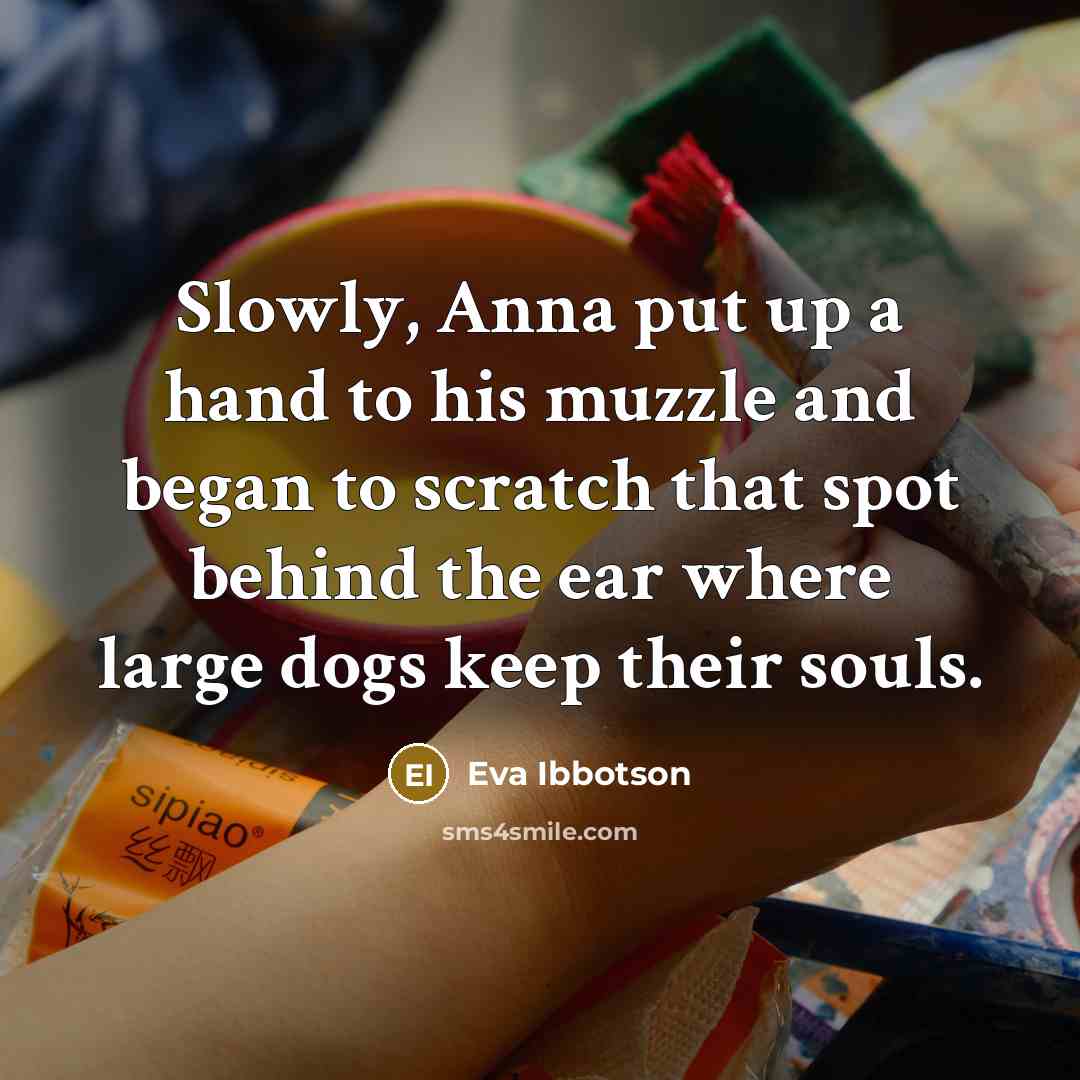 “Slowly, Anna put up a hand to his muzzle and…” quote by Eva Ibbotson
