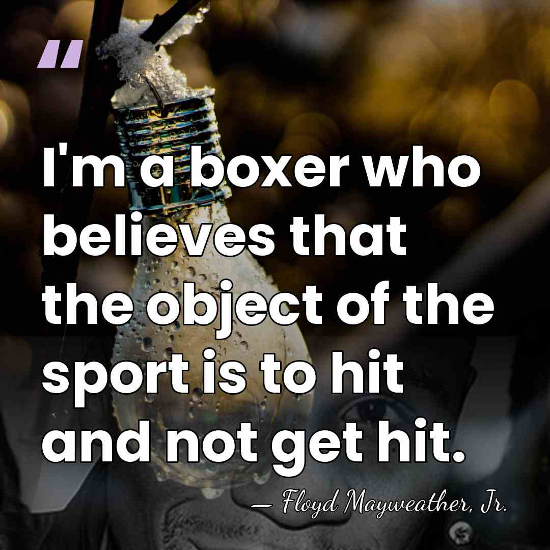 I'm a boxer who believes that the object of the sport is&hellip; - Floyd Mayweather, Jr.