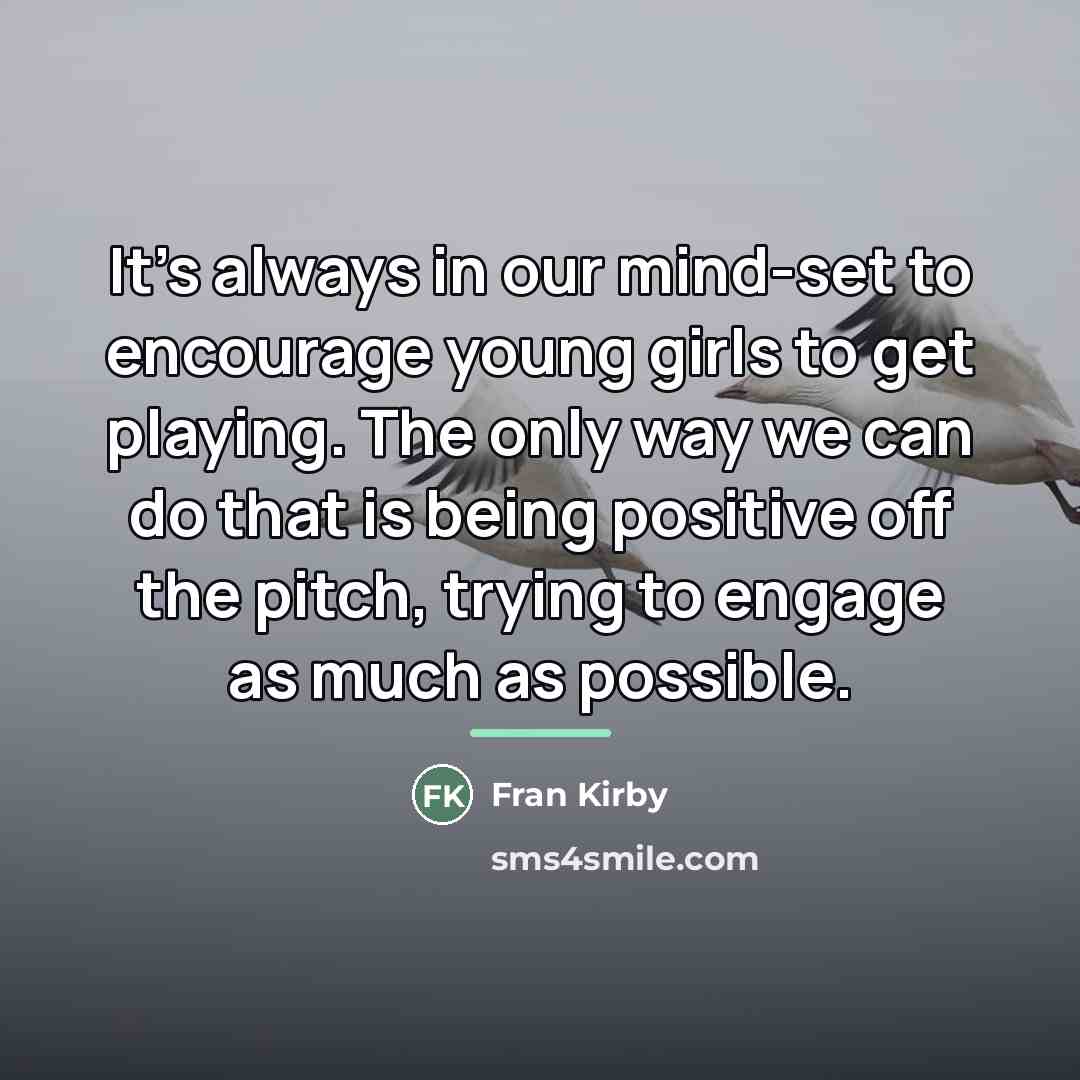 “It's always in our mind-set to encourage young girls to…” quote by Fran Kirby