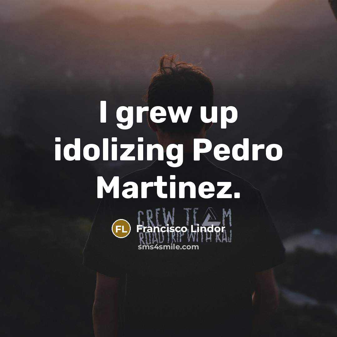 “I grew up idolizing Pedro Martinez.…” quote by Francisco Lindor