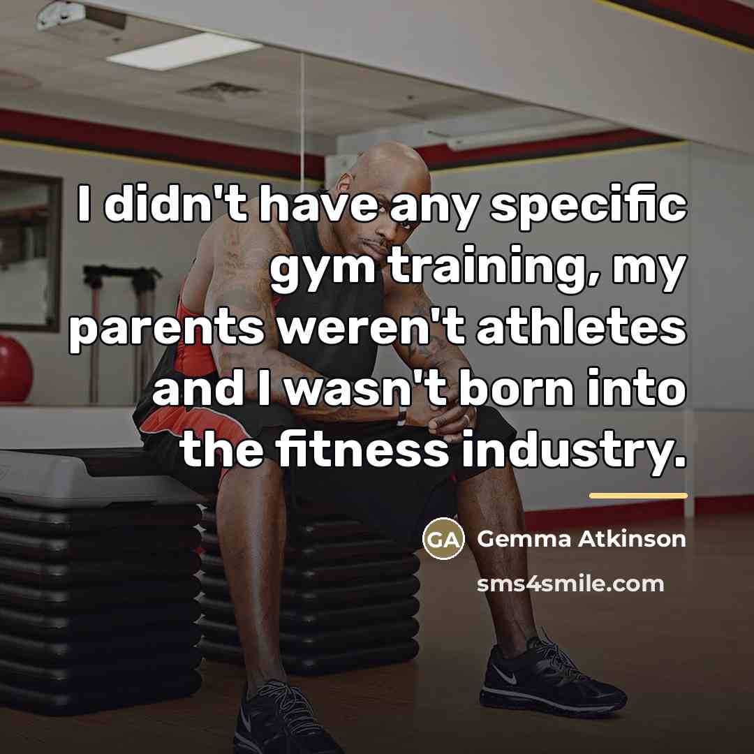 “I didn't have any specific gym training, my parents weren't…” quote by Gemma Atkinson