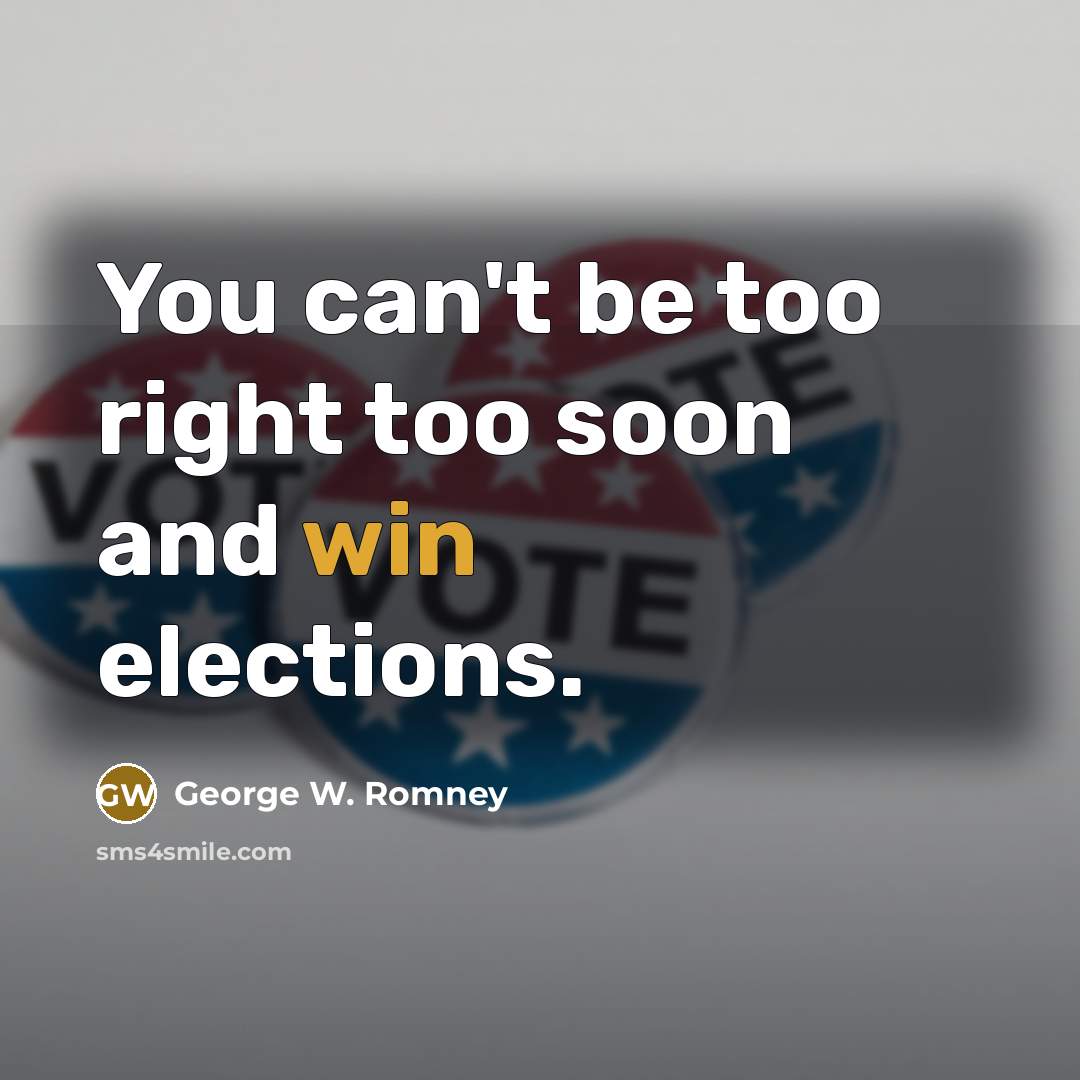 “You can't be too right too soon and win elections.…” quote by George W. Romney
