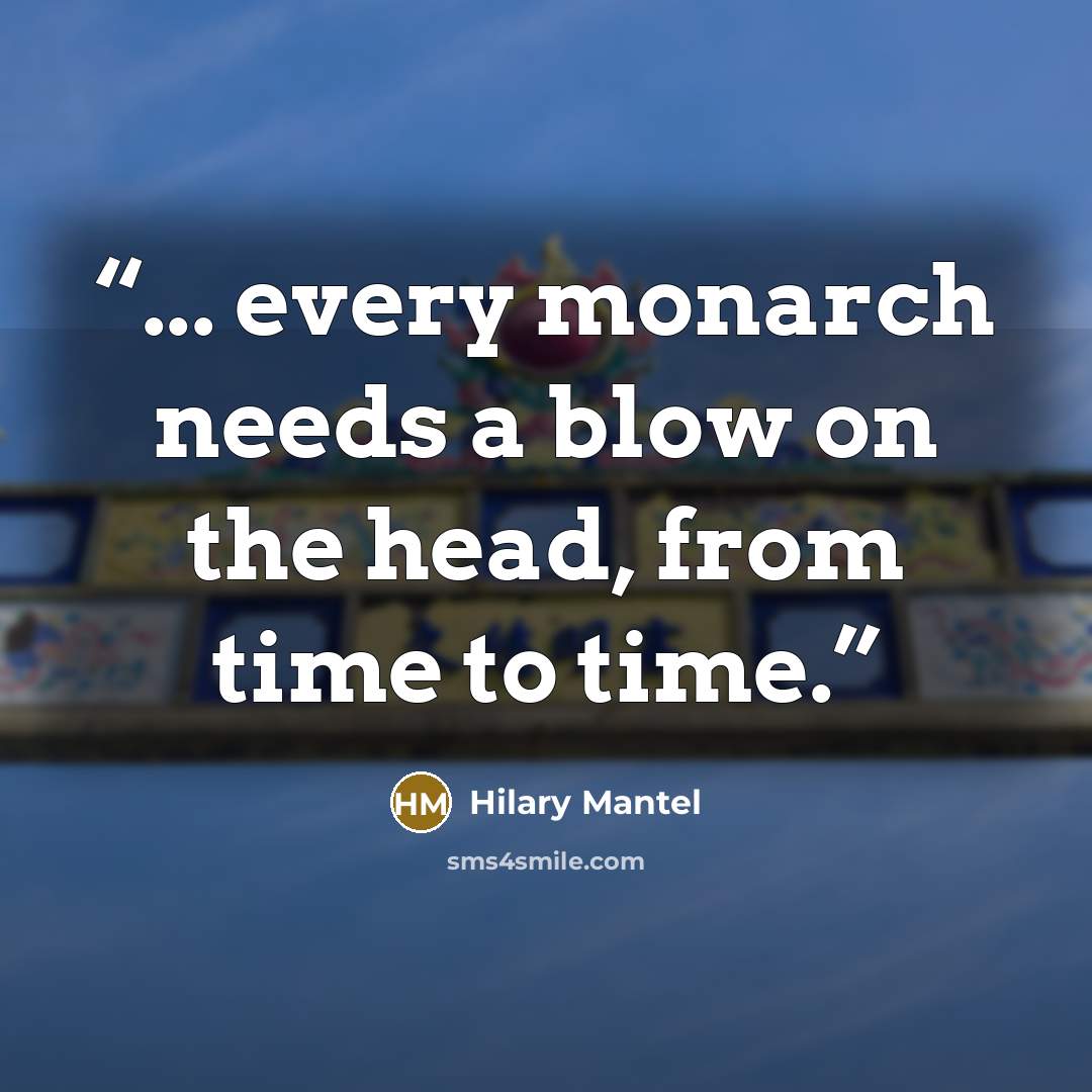 “... every monarch needs a blow on the head, from time to time.” quote by Hilary Mantel