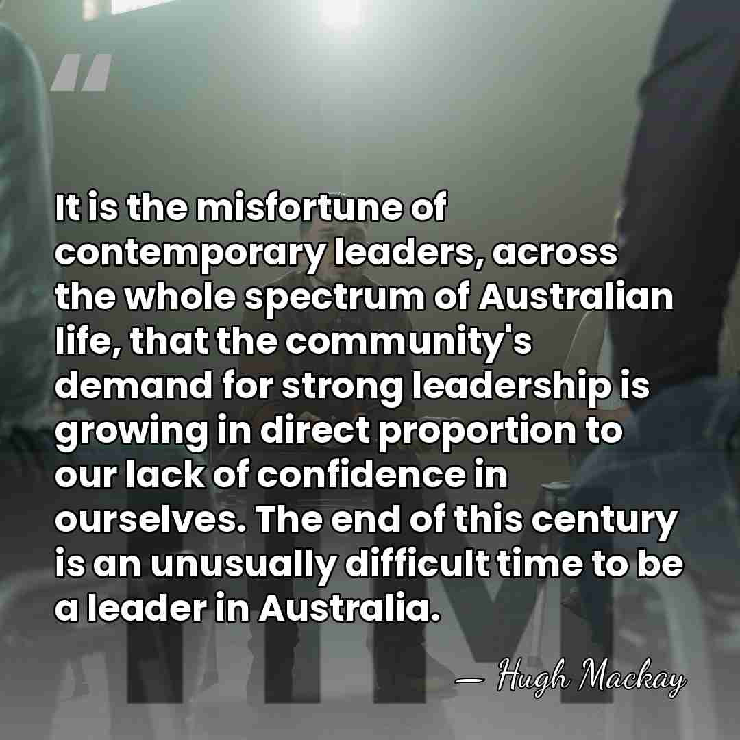 It is the misfortune of contemporary leaders, across the whole spectrum of&hellip; - Hugh Mackay