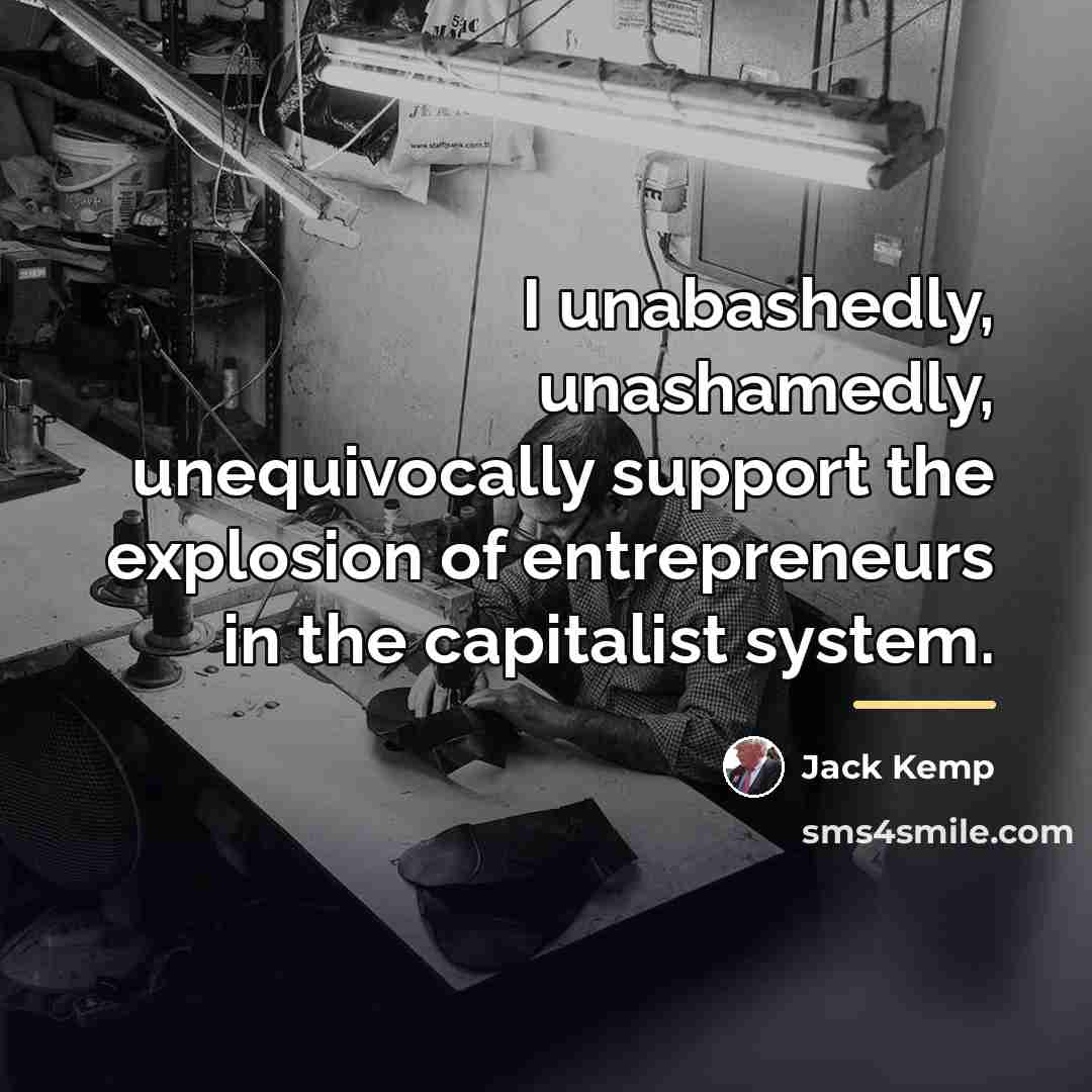 “I unabashedly, unashamedly, unequivocally support the explosion of entrepreneurs in…” quote by Jack Kemp