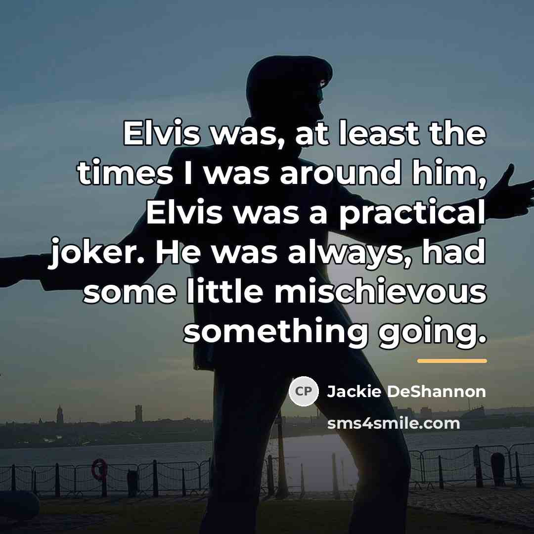 “Elvis was, at least the times I was around him,…” quote by Jackie DeShannon