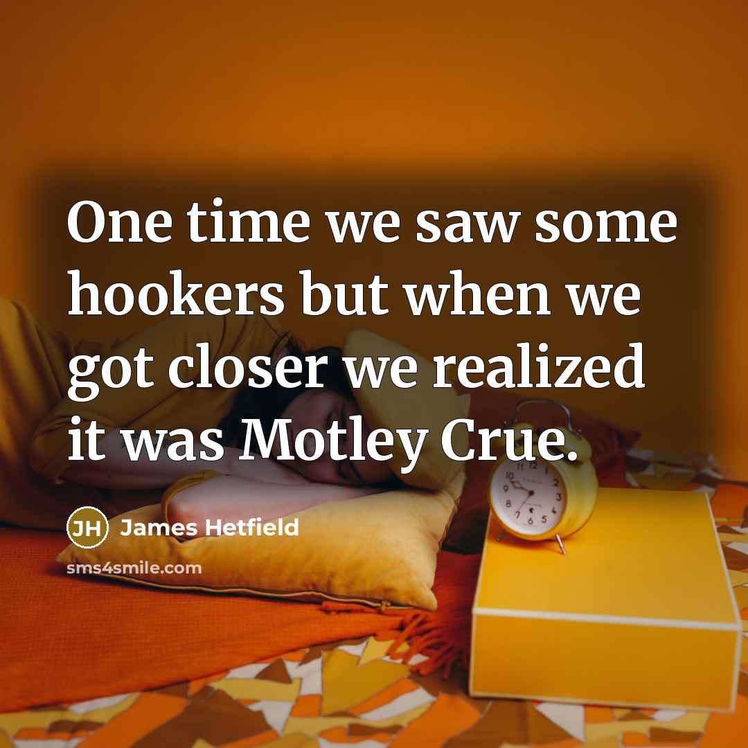 “One time we saw some hookers but when we got…” quote by James Hetfield