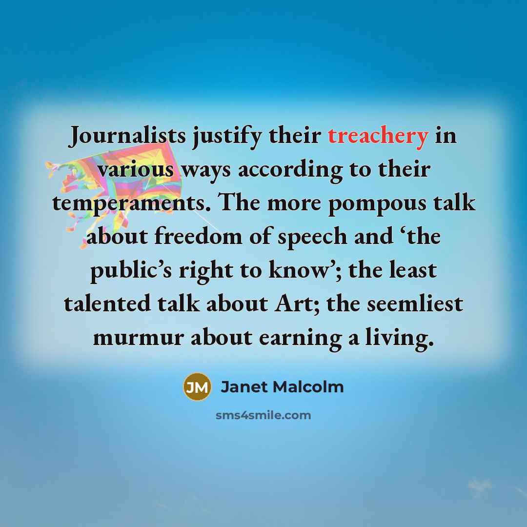“Journalists justify their treachery in various ways according to their…” quote by Janet Malcolm