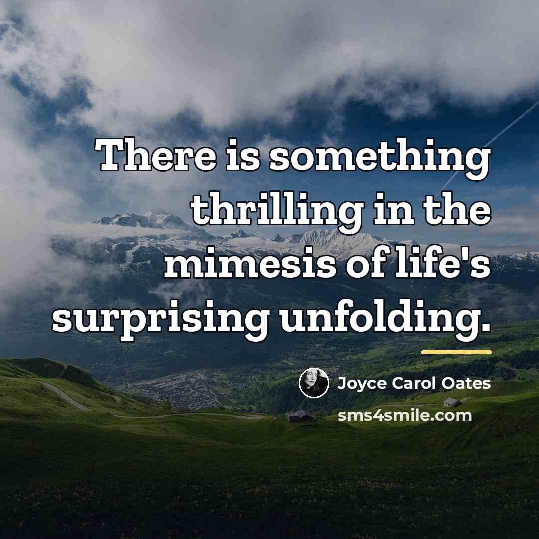 “There is something thrilling in the mimesis of life's surprising…” quote by Joyce Carol Oates