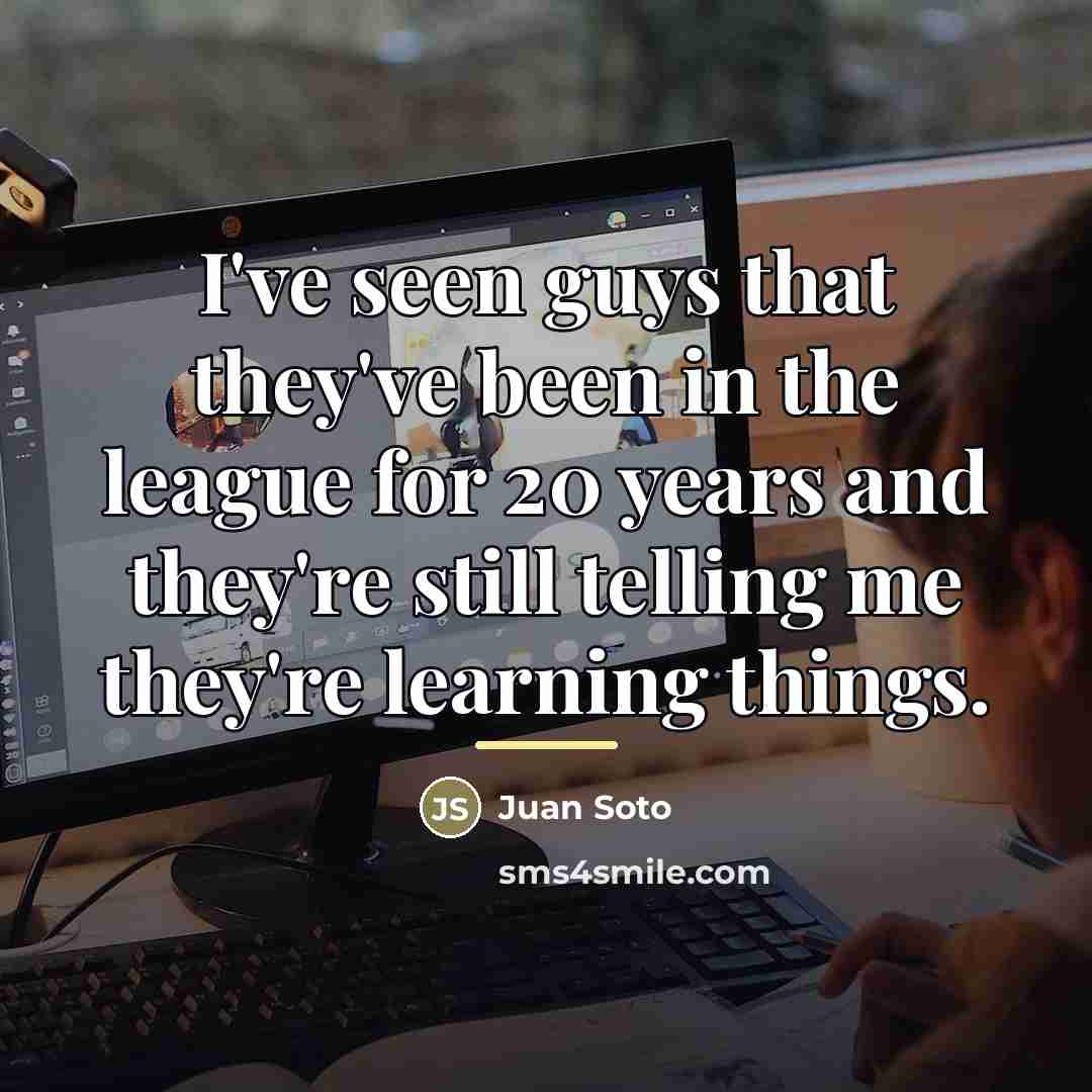 “I've seen guys that they've been in the league for…” quote by Juan Soto