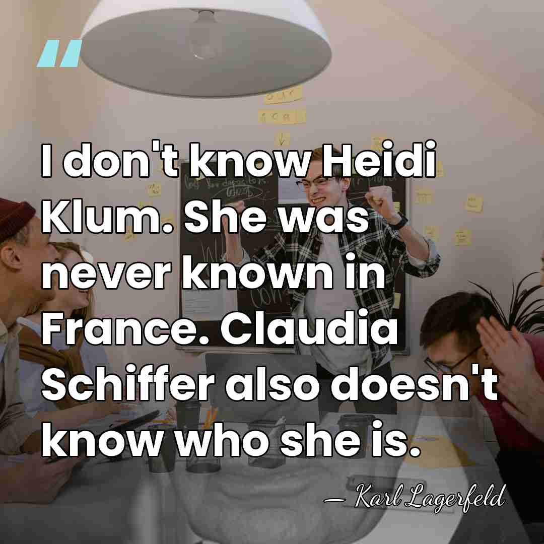 I don't know Heidi Klum. She was never known in France. Claudia&hellip; - Karl Lagerfeld