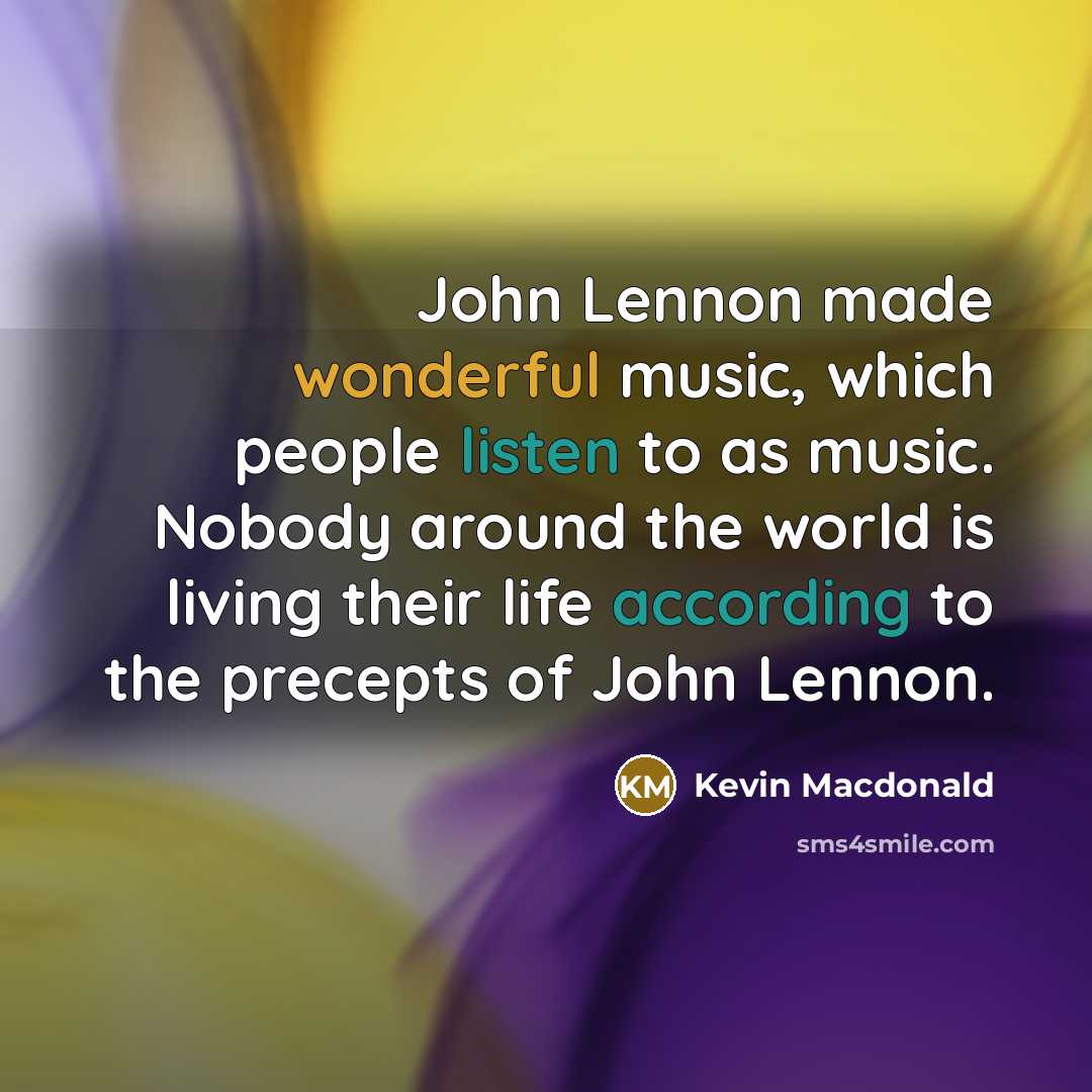 “John Lennon made wonderful music, which people listen to as…” quote by Kevin Macdonald