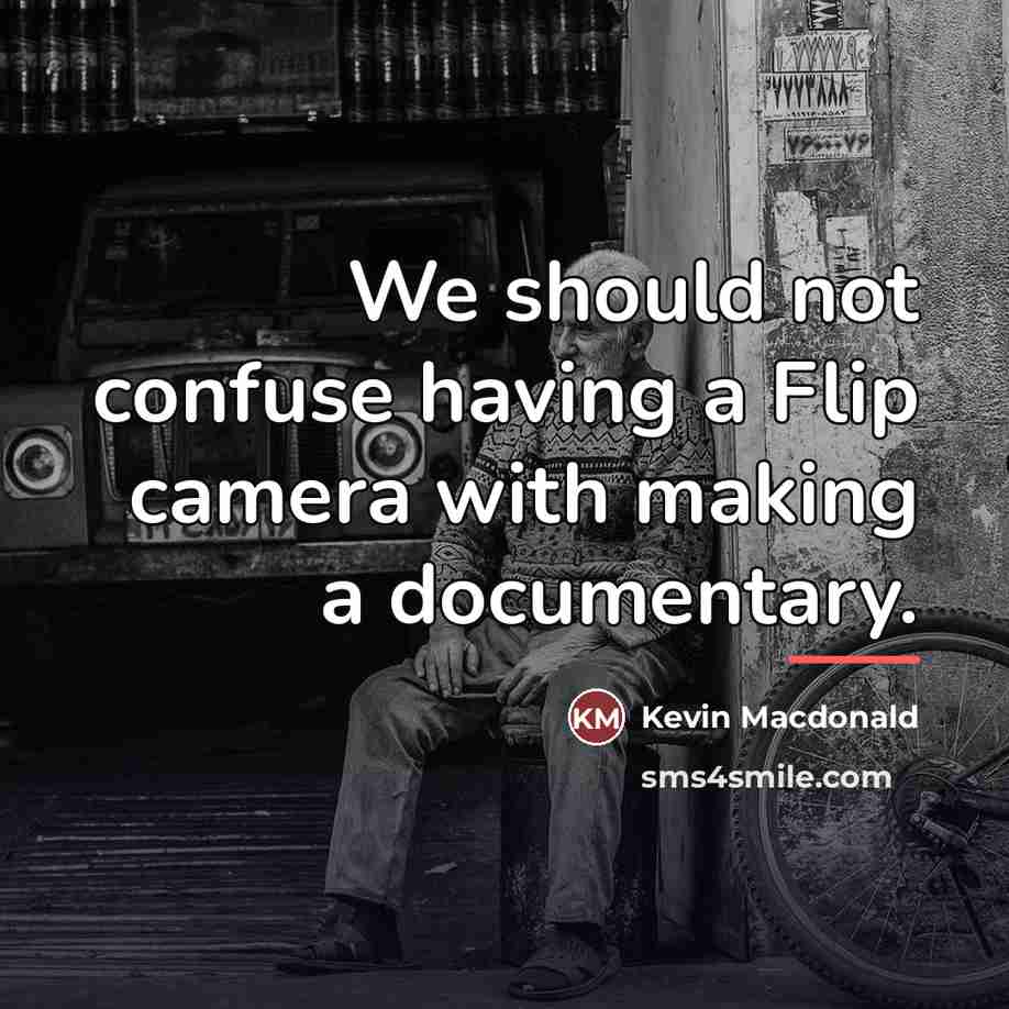 “We should not confuse having a Flip camera with making…” quote by Kevin Macdonald