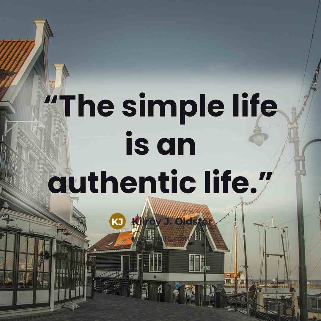 “The simple life is an authentic life.” quote by Kilroy J. Oldster