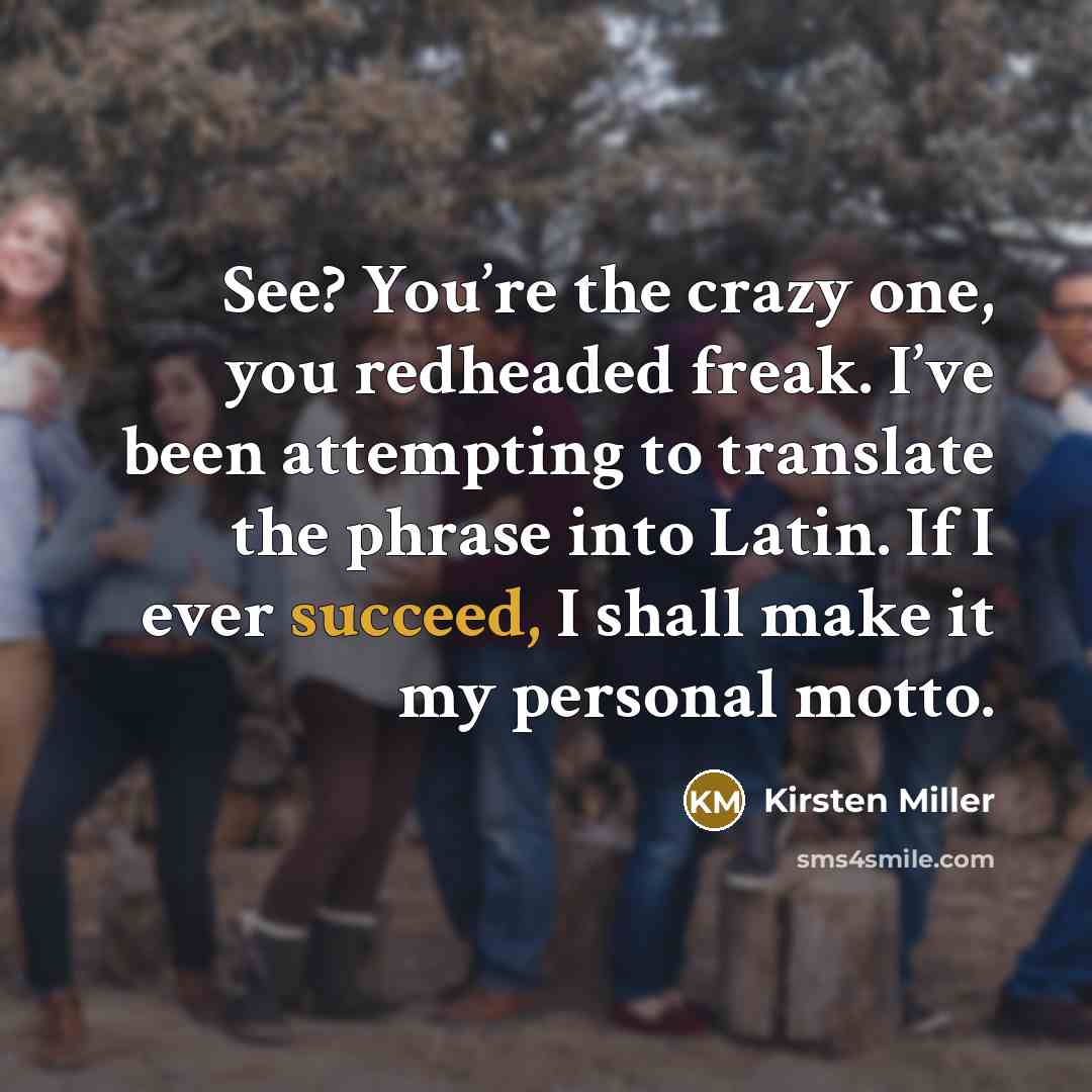 “See? You’re the crazy one, you redheaded freak. I’ve been…” quote by Kirsten Miller