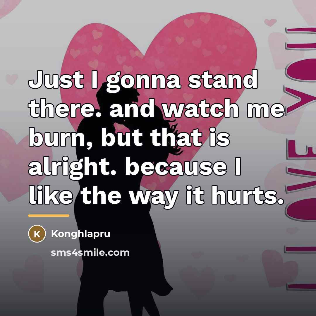 “Just I gonna stand there. and watch me burn, but…” quote by Konghlapru