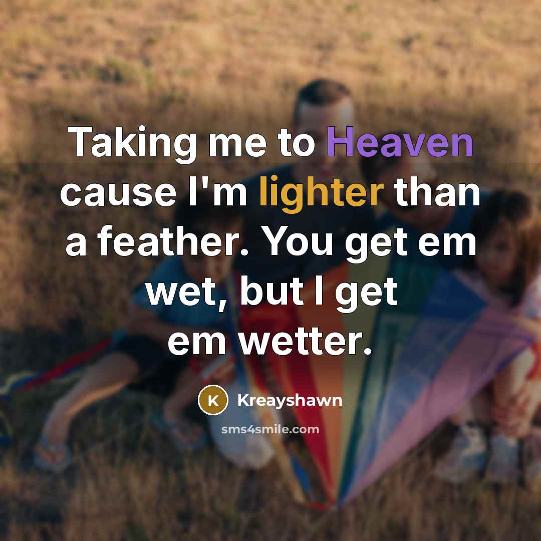 “Taking me to Heaven cause I'm lighter than a feather. You get em wet, but I get em wetter.” quote by Kreayshawn
