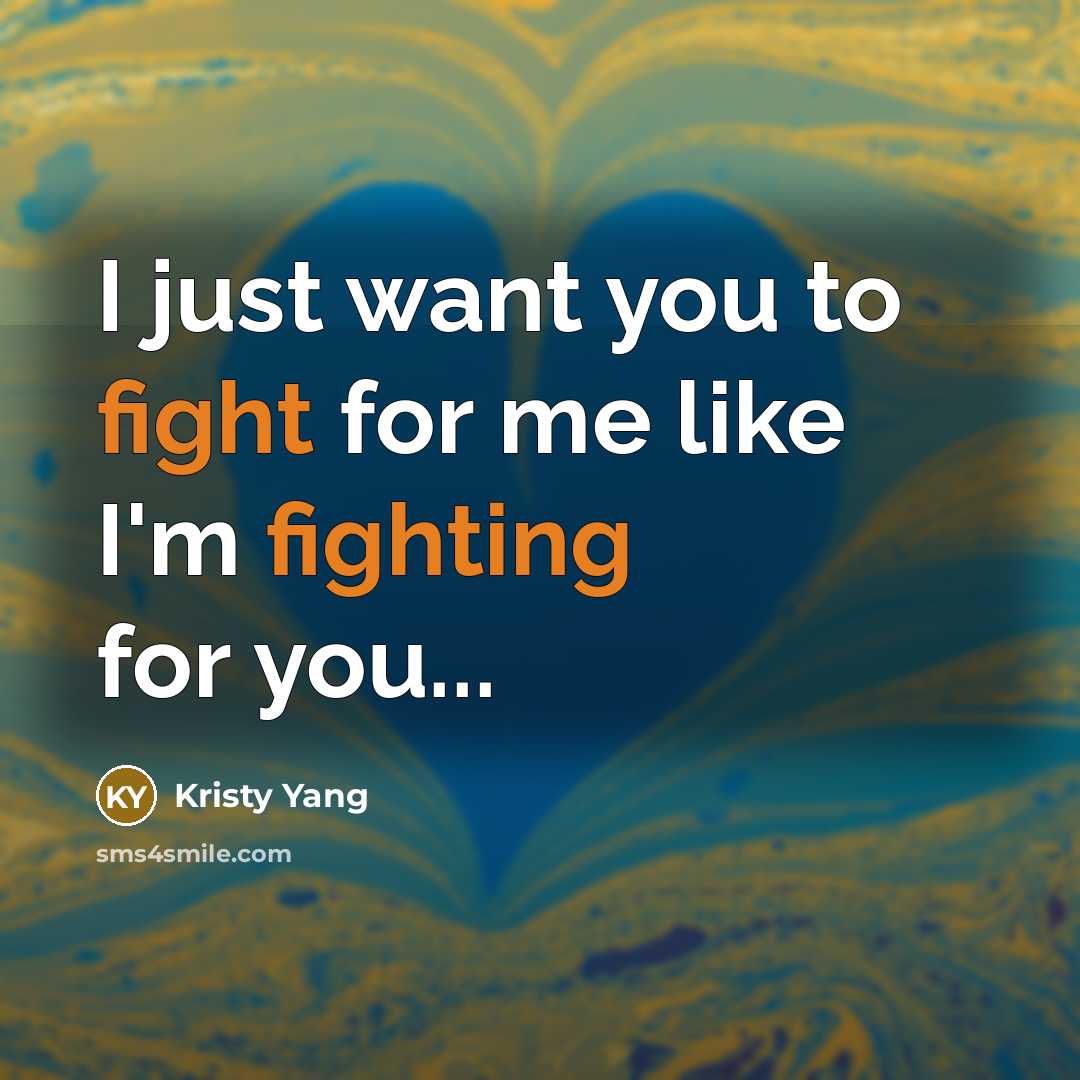 “I just want you to fight for me like I'm fighting for you...” quote by Kristy Yang