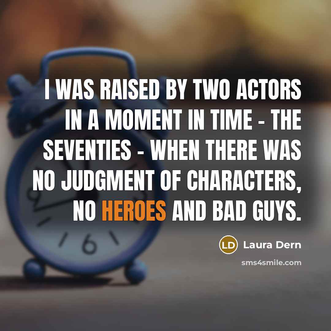 “I was raised by two actors in a moment in time - the Seventies - when there was no judgment of characters, no heroes and bad guys.” quote by Laura Dern