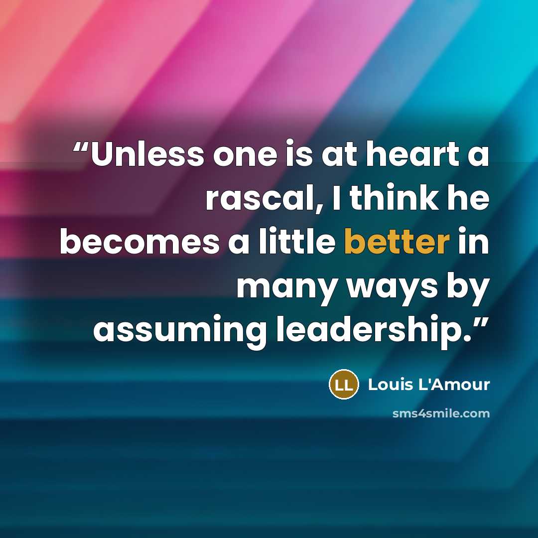 “Unless one is at heart a rascal, I think he becomes a little better in many ways by assuming leadership.” quote by Louis L'Amour