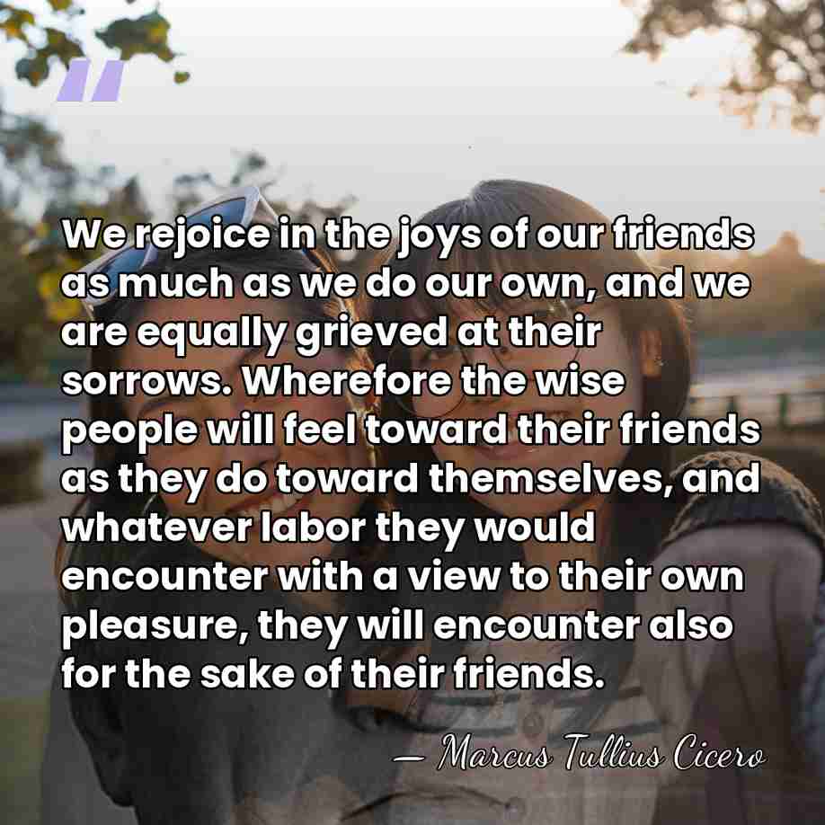 We rejoice in the joys of our friends as much as we&hellip; - Marcus Tullius Cicero