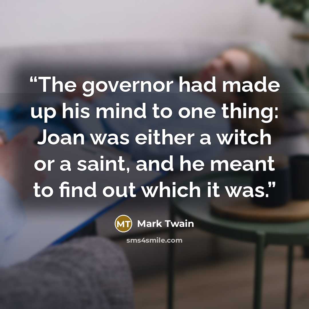 “The governor had made up his mind to one thing: Joan was either a witch or a saint, and he meant to find out which it was.” quote by Mark Twain