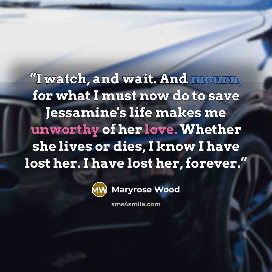 “I watch, and wait. And mourn, for what I must now do to save Jessamine's life makes me unworthy of her love. Whether she lives or dies, I know I have lost her. I have lost her, forever.” quote by Maryrose Wood