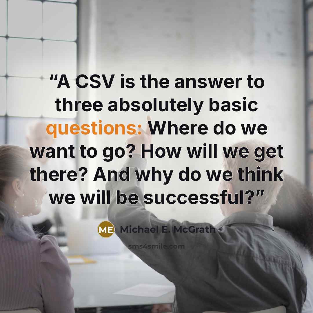 “A CSV is the answer to three absolutely basic questions: Where do we want to go? How will we get there? And why do we think we will be successful?” quote by Michael E. McGrath