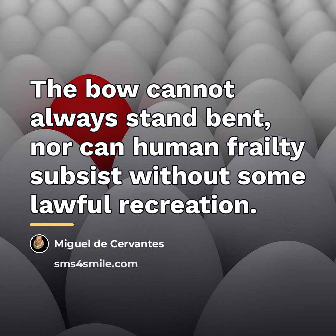 “The bow cannot always stand bent, nor can human frailty…” quote by Miguel de Cervantes