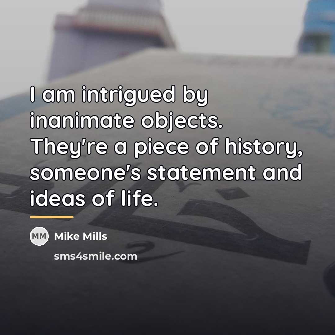 “I am intrigued by inanimate objects. They're a piece of…” quote by Mike Mills