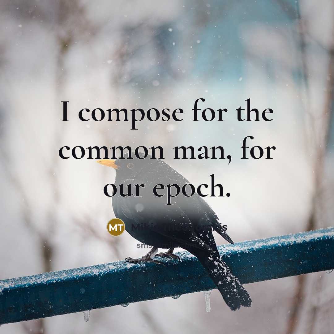 “I compose for the common man, for our epoch.…” quote by Mikis Theodorakis